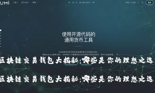区块链交易钱包大揭秘：哪些是你的理想之选？

区块链交易钱包大揭秘：哪些是你的理想之选？