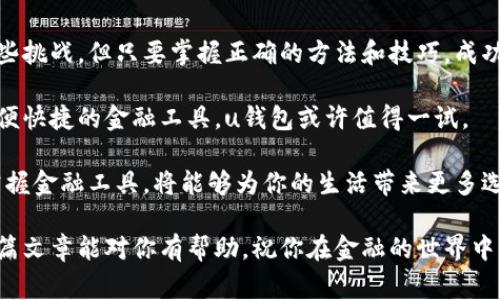 u钱包好通过吗？揭秘申请中的那些事！

u钱包, 申请流程, 用户体验, 贷款审批/guanjianci

引言：关于u钱包，你需要了解的

在当今这个快速发展的数字时代，移动支付和在线金融服务如雨后春笋般涌现。u钱包作为一种新型的金融工具，受到越来越多用户的青睐。它集合了支付、贷款、理财等多种功能，极大地方便了用户的生活。然而，许多人在申请u钱包时都会产生疑问：u钱包究竟好通过吗？

u钱包申请条件解析

首先，了解u钱包的申请条件是非常重要的。为了确保每位用户的申请能够顺利通过，u钱包设定了一些基本要求。一般来说，申请人需要年满18岁，持有有效的身份证件，并且具备稳定的收入来源。这样的要求并不算严格，相比传统金融机构的贷款审批，u钱包的门槛低了许多。

快速申请流程，让你不再纠结

u钱包的申请流程十分简单明了。用户只需下载并安装u钱包的应用程序，接下来注册账户并填写基本信息。在这一过程中，填写信息的准确性至关重要，任何错误的信息都可能导致申请被拒。

在提交申请后，u钱包会对用户的信息进行审核。这一审核过程通常较为迅速，一般在几分钟到几小时之内即可完成。这种高效的审批速度是u钱包的一大优势，尤其适合那些需要快速资金周转的用户。

用户体验：一切为了方便与高效

说到用户体验，u钱包在这方面表现相当出色。通过的界面设计，用户能够轻松找到所需的功能，并且在申请过程中感受到流畅的操作体验。系统会根据用户的使用习惯不断推荐适合的产品，提升了个性化服务的体验。

成功申请的关键因素

虽然u钱包的申请门槛相对较低，但有些用户依然在申请过程中面临一些困难。为了提高申请成功的概率，以下几点建议希望能够帮助你：

ul
    listrong保持良好的信用记录：/strong信用记录是影响贷款审批的一个重要因素。如果你之前有良好的还款记录，u钱包在审核时可能会更加青睐你。/li
    listrong诚实填写资料：/strong如实提供个人信息，包括收入情况和消费习惯。虚假信息不仅会导致申请被拒，还可能带来更严重的后果。/li
    listrong准备相关资料：/strong虽然大部分资料都可线上提交，但一些额外的证明材料，比如收入证明、工作证明等，也有助于提升审核通过率。/li
/ul

常见问题解答

在申请u钱包的过程中，用户常常会有一些疑问。以下是几个常见问题及解答：

ul
    listrong申请失败的原因是什么？/strong申请有可能因信用记录不佳、提供的信息不准确或缺乏必要的证明材料而被拒。/li
    listrong申请后多久能获得审核结果？/strong一般情况下，审核时间在几分钟到几个小时不等，用户可在应用中查看进度。/li
    listrong能否在申请过程中修改信息？/strong在提交申请后，用户通常无法修改信息。如果需要更改，建议联系客服进行咨询。/li
/ul

你是否适合使用u钱包？

不管是日常消费还是应急借款，u钱包都以其便利性和高效性满足了部分用户的需求。然而，并非所有人都适合使用u钱包。例如，频繁使用信用卡进行高额消费的用户，或许会需要更专业的理财服务。

判断自己是否适合使用u钱包，要从个人的消费习惯、财务状况和对资金的需求来考虑。如果你经常需要快速支付或偶尔需要小额贷款，u钱包无疑是一个不错的选择。

总结：u钱包的优势与未来

总体来看，u钱包凭借简单的申请流程和高效的审批体系，吸引了许多用户的参与。尽管在申请过程中可能会遇到一些挑战，但只要掌握正确的方法和技巧，成功的概率依然较高。

随着科技的进步，u钱包的功能和服务也将不断扩展，未来有望为更广泛的用户提供更多便利。若你正在寻找一个方便快捷的金融工具，u钱包或许值得一试。

在申请之前，务必做好充分的了解和准备，这样才能在使用u钱包时更加得心应手。在这个数字化日益增强的时代，掌握金融工具，将能够为你的生活带来更多选择和灵活性。

无论你是正打算申请，还是已经拥有u钱包的用户，了解其功能和使用方法都能帮助你更好地管理个人财务。希望这篇文章能对你有帮助，祝你在金融的世界中畅行无阻！