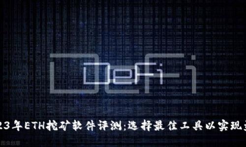 2023年ETH挖矿软件评测：选择最佳工具以实现盈利