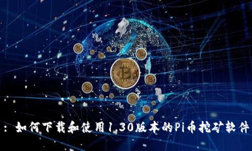 : 如何下载和使用1.30版本的Pi币挖矿软件