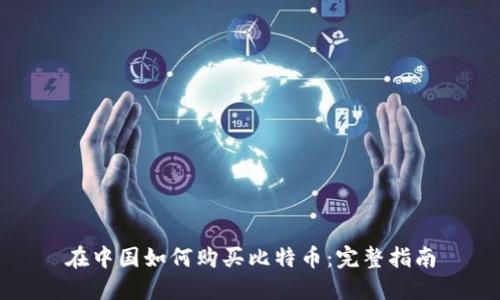 在中国如何购买比特币：完整指南