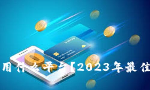 炒比特币用什么平台？2023年最佳选择分析