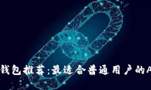 区块链钱包推荐：最适合普通用户的APP选择