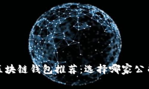 2023年最佳区块链钱包推荐：选择哪家公司更值得信赖？