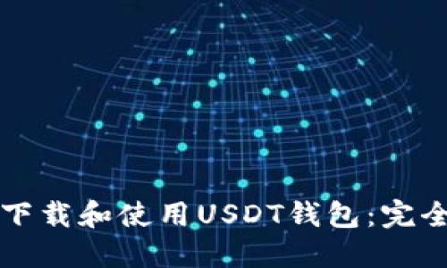如何下载和使用USDT钱包：完全指南