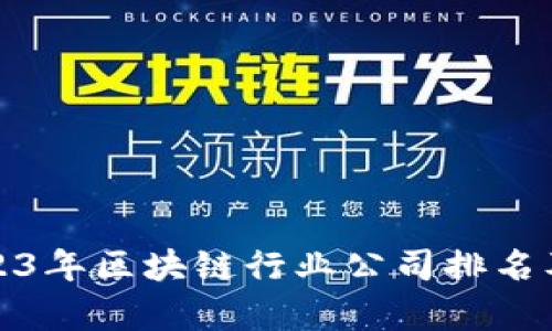 : 2023年区块链行业公司排名及分析