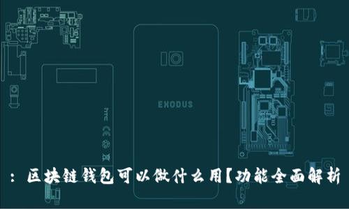 : 区块链钱包可以做什么用？功能全面解析