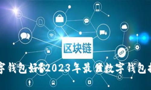 用什么数字钱包好？2023年最佳数字钱包推荐与评测
