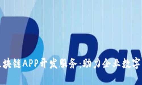 优质区块链APP开发服务：助力企业数字化转型