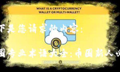 以下是您请求的内容： 

币圈专业术语大全：币圈新人必备