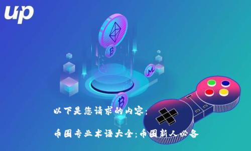 以下是您请求的内容： 

币圈专业术语大全：币圈新人必备