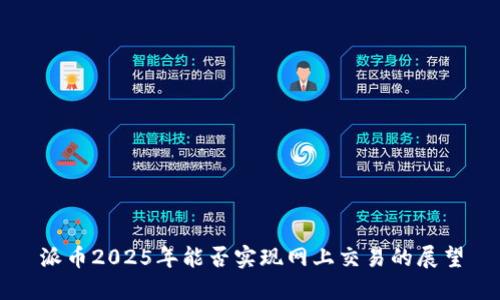 派币2025年能否实现网上交易的展望