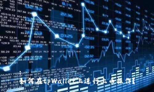 :
如何在tpWallet上进行上币操作？