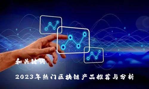 和关键词

2023年热门区块链产品推荐与分析