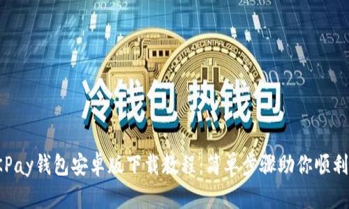 : OKPay钱包安卓版下载教程：简单步骤助你顺利安装