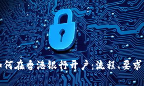 大陆居民如何在香港银行开户：流程、要求与注意事项