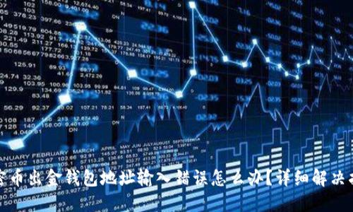 加密币出金钱包地址输入错误怎么办？详细解决指南