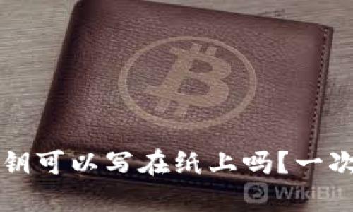 比特币密钥可以写在纸上吗？一次全面解读