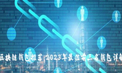 区块链钱包推荐：2023年最佳前三名钱包详解