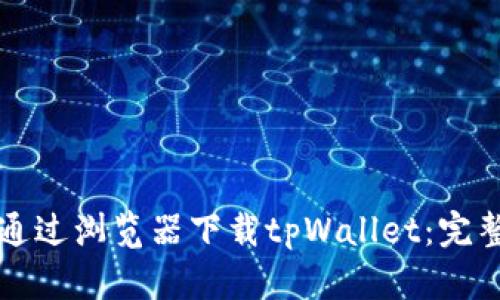 如何通过浏览器下载tpWallet：完整指南