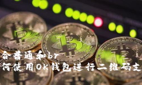 符合普通和br
如何使用OK钱包进行二维码支付