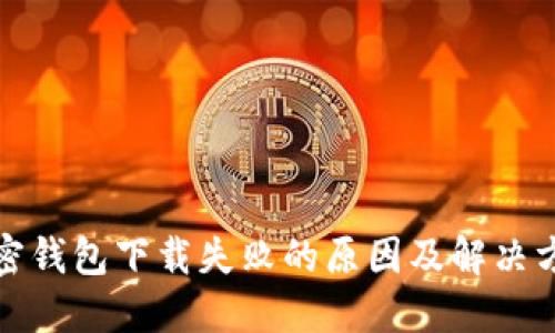 加密钱包下载失败的原因及解决方案