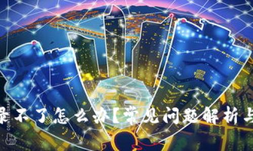 币APP登录不了怎么办？常见问题解析与解决方案