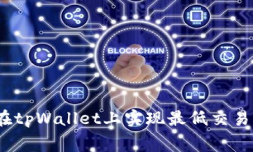 : 如何在tpWallet上实现最低交易手续费？