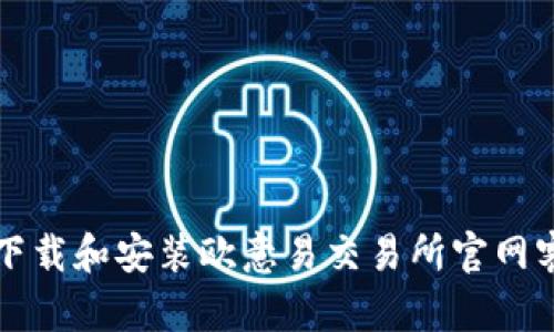 如何下载和安装欧意易交易所官网客户端