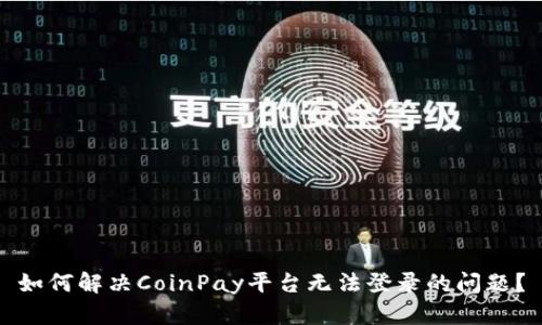 如何解决CoinPay平台无法登录的问题？