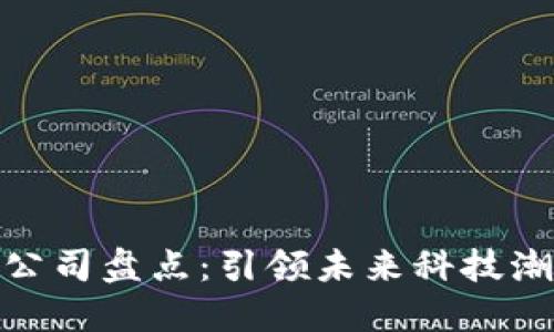 : 区块链最强公司盘点：引领未来科技潮流的五大巨头