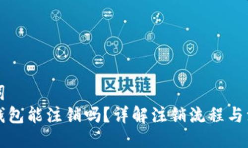 与关键词
区块链钱包能注销吗？详解注销流程与注意事项