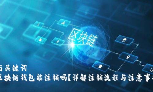 与关键词
区块链钱包能注销吗？详解注销流程与注意事项