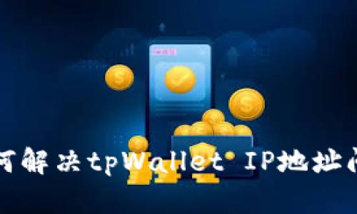 如何解决tpWallet IP地址问题