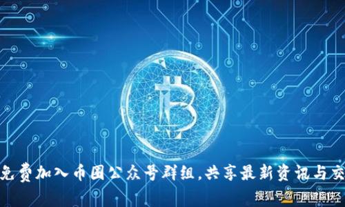 : 如何免费加入币圈公众号群组，共享最新资讯与交易信息