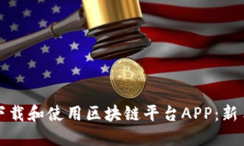 如何下载和使用区块链平台APP：新手指南