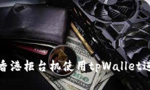 如何在香港柜台机使用tpWallet进行取款