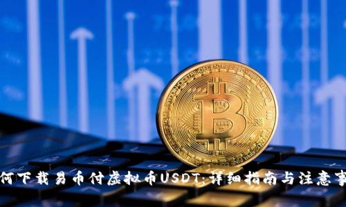 如何下载易币付虚拟币USDT：详细指南与注意事项