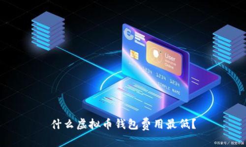 什么虚拟币钱包费用最低？