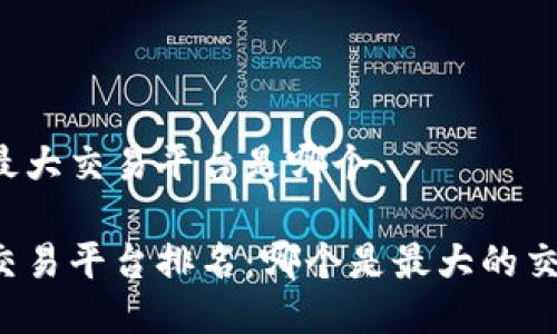 区块链最大交易平台是哪个

区块链交易平台排名：哪个是最大的交易平台？