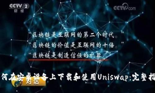 如何在安卓设备上下载和使用Uniswap：完整指南