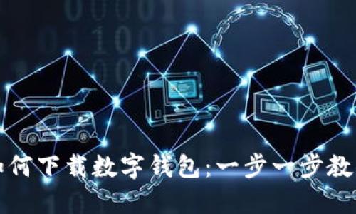 数字货币如何下载数字钱包：一步一步教你轻松入门