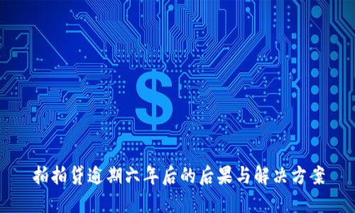 拍拍贷逾期六年后的后果与解决方案