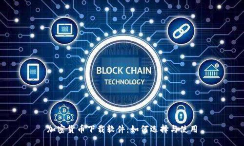 加密货币下载软件：如何选择与使用