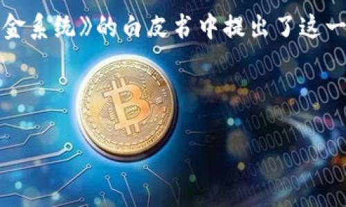 区块链的概念最早是出现在2008年，当时一个化名为中本聪（Satoshi Nakamoto）的人在一篇名为《比特币：一种点对点的电子现金系统》的白皮书中提出了这一概念。在这篇白皮书中，中本聪描述了一种去中心化的数字货币，并详细阐述了如何通过区块链技术来实现交易的安全性和透明性。

随着比特币的出现与发展，区块链技术逐渐为更多的人所知，并被广泛应用于金融、供应链、医疗等多个领域。

如果您有其他问题或者想了解更多关于区块链的内容，请随时告诉我！