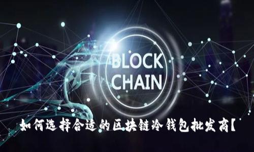 如何选择合适的区块链冷钱包批发商？