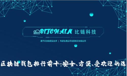 : 区块链钱包排行前十：安全、方便、受欢迎的选择