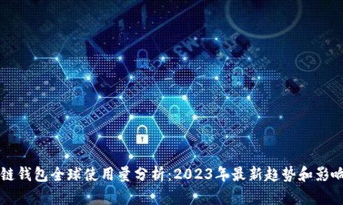 区块链钱包全球使用量分析：2023年最新趋势和影响因素