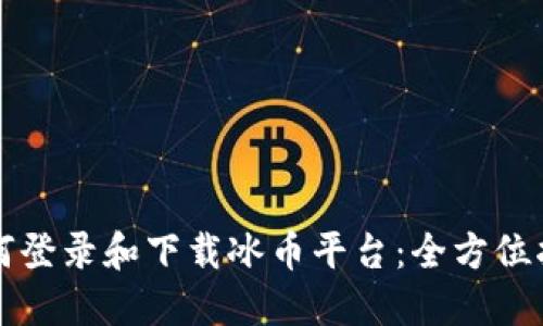 如何登录和下载冰币平台：全方位指南