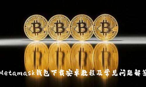 Metamask钱包下载安卓教程及常见问题解答